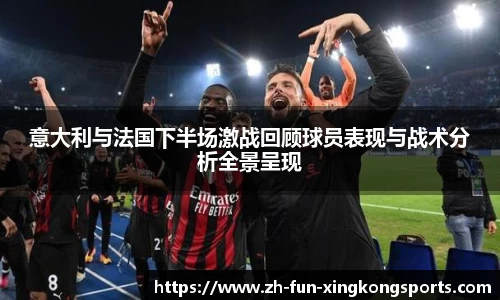 意大利与法国下半场激战回顾球员表现与战术分析全景呈现