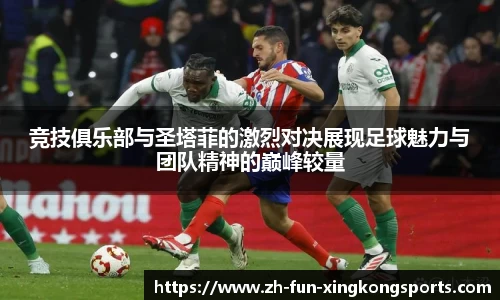 竞技俱乐部与圣塔菲的激烈对决展现足球魅力与团队精神的巅峰较量