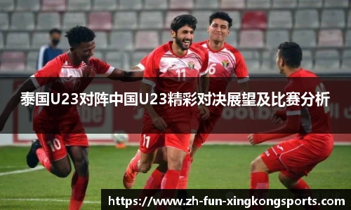 泰国U23对阵中国U23精彩对决展望及比赛分析