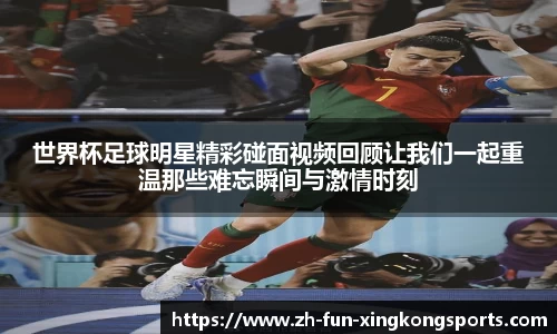 世界杯足球明星精彩碰面视频回顾让我们一起重温那些难忘瞬间与激情时刻